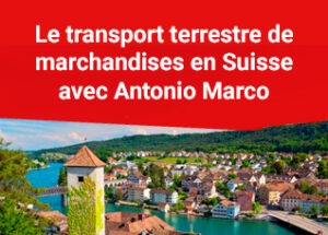 Le transport terrestre de marchandises en Suisse avec Antonio Marco